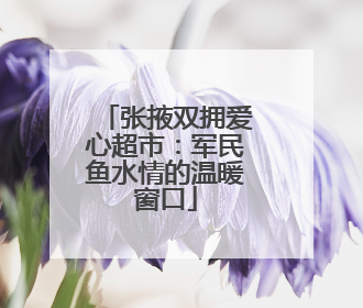 张掖双拥爱心超市：军民鱼水情的温暖窗口