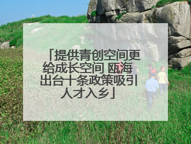 提供青创空间更给成长空间 瓯海出台十条政策吸引人才入乡