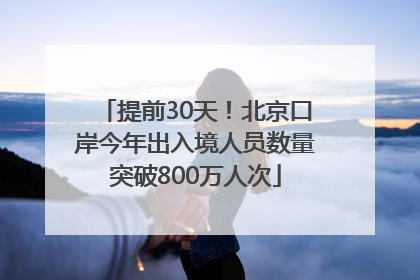 提前30天！北京口岸今年出入境人员数量突破800万人次