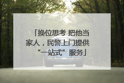 换位思考 把他当家人，民警上门提供“一站式”服务