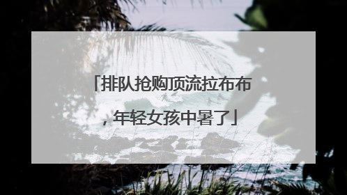 排队抢购顶流拉布布，年轻女孩中暑了