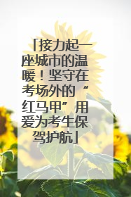 接力起一座城市的温暖！坚守在考场外的“红马甲”用爱为考生保驾护航