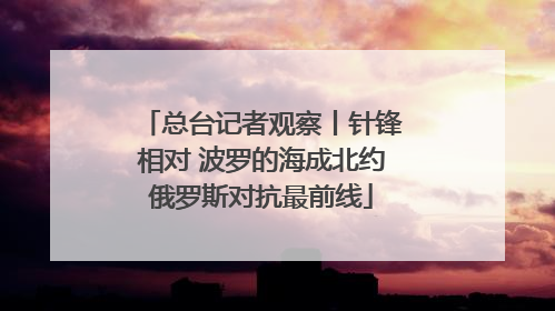 总台记者观察丨针锋相对 波罗的海成北约俄罗斯对抗最前线