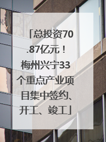 总投资70.87亿元！梅州兴宁33个重点产业项目集中签约、开工、竣工