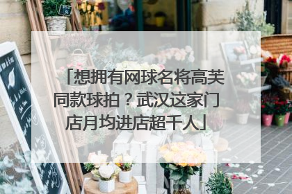 想拥有网球名将高芙同款球拍？武汉这家门店月均进店超千人