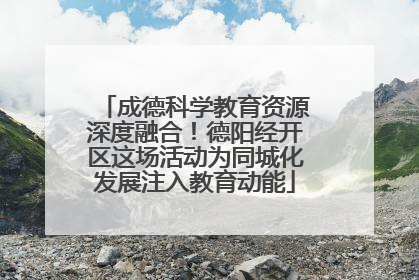 成德科学教育资源深度融合！德阳经开区这场活动为同城化发展注入教育动能