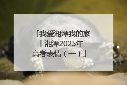 我爱湘潭我的家丨湘潭2025年高考表情（一）