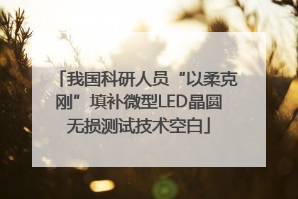 我国科研人员“以柔克刚”填补微型LED晶圆无损测试技术空白