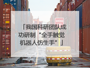 我国科研团队成功研制“全手触觉机器人仿生手”
