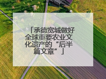 承德宽城做好全球重要农业文化遗产的“后半篇文章”