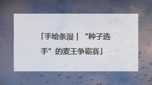 手绘条漫｜“种子选手”的麦王争霸赛