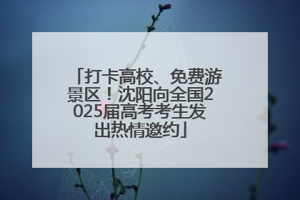 打卡高校、免费游景区！沈阳向全国2025届高考考生发出热情邀约