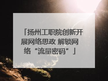 扬州工职院创新开展网络思政 解锁网络“流量密码”