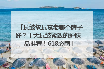 抗皱纹抗衰老哪个牌子好？十大抗皱紧致的护肤品推荐！618必囤