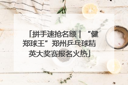 拼手速抢名额｜“健郑球王”郑州乒乓球精英大奖赛报名火热