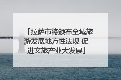 拉萨市将颁布全域旅游发展地方性法规 促进文旅产业大发展
