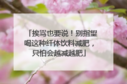 挨骂也要说！别指望喝这种纤体饮料减肥，只怕会越减越肥