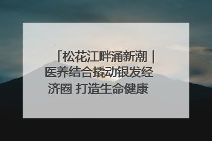 松花江畔涌新潮｜医养结合撬动银发经济圈 打造生命健康产业新样本