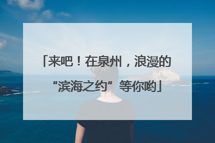 来吧！在泉州，浪漫的“滨海之约”等你哟