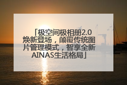 极空间极相册2.0焕新登场，颠覆传统图片管理模式，智享全新AINAS生活格局