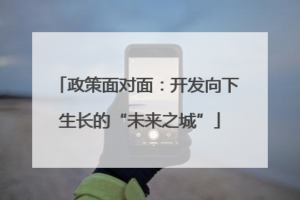 政策面对面：开发向下生长的“未来之城”