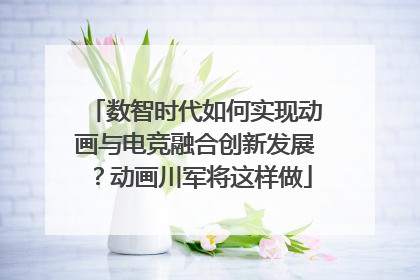 数智时代如何实现动画与电竞融合创新发展？动画川军将这样做