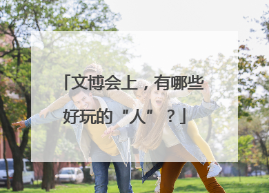 文博会上，有哪些好玩的“人”？