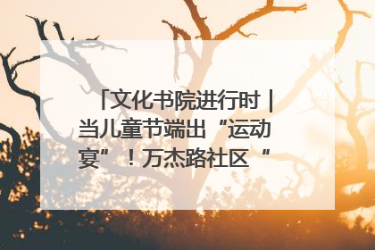 文化书院进行时｜当儿童节端出“运动宴”！万杰路社区“玩”出亲子新花样