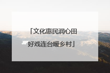 文化惠民润心田 好戏连台暖乡村