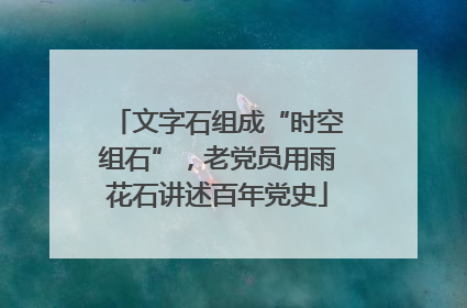 文字石组成“时空组石”，老党员用雨花石讲述百年党史