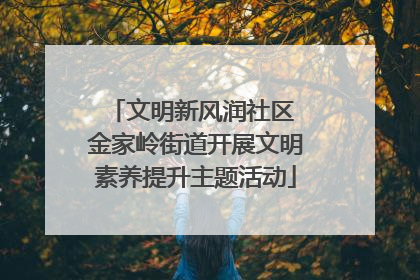 文明新风润社区 金家岭街道开展文明素养提升主题活动
