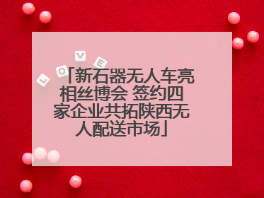 新石器无人车亮相丝博会 签约四家企业共拓陕西无人配送市场