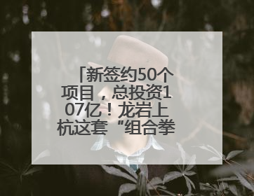 新签约50个项目，总投资107亿！龙岩上杭这套“组合拳”，漂亮！
