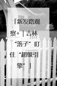 新发路观察+｜吉林“落子”盯住“超级引擎”