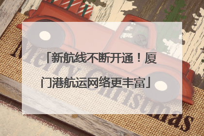 新航线不断开通！厦门港航运网络更丰富