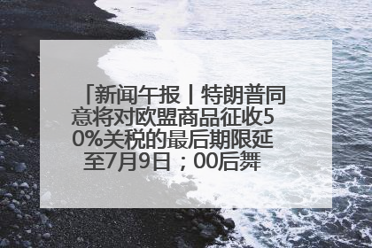 新闻午报丨特朗普同意将对欧盟商品征收50%关税的最后期限延至7月9日；00后舞蹈老师“花式”推介家乡岳阳>>
