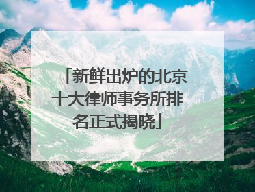 新鲜出炉的北京十大律师事务所排名正式揭晓