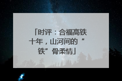 时评：合福高铁十年，山河间的“铁”骨柔情