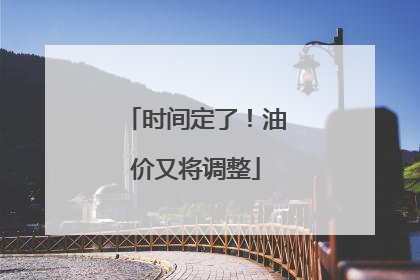 时间定了！油价又将调整