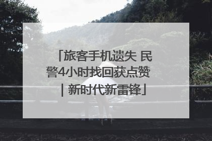 旅客手机遗失 民警4小时找回获点赞｜新时代新雷锋