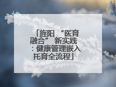 旌阳 “医育融合” 新实践：健康管理嵌入托育全流程