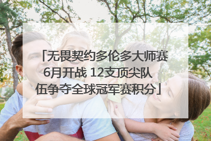 无畏契约多伦多大师赛6月开战 12支顶尖队伍争夺全球冠军赛积分