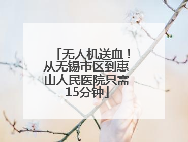 无人机送血！从无锡市区到惠山人民医院只需15分钟