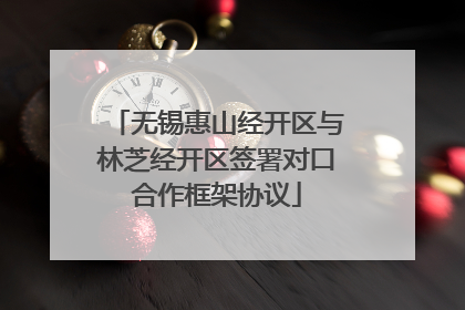 无锡惠山经开区与林芝经开区签署对口合作框架协议