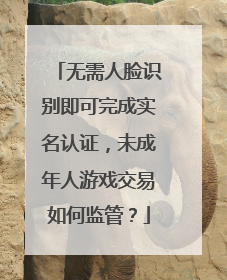 无需人脸识别即可完成实名认证，未成年人游戏交易如何监管？