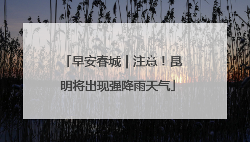 早安春城｜注意！昆明将出现强降雨天气