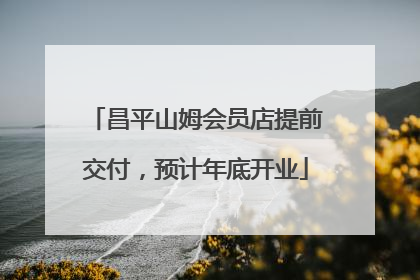 昌平山姆会员店提前交付，预计年底开业