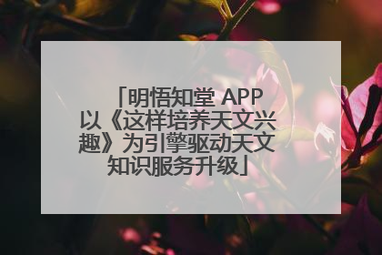 明悟知堂 APP以《这样培养天文兴趣》为引擎驱动天文知识服务升级