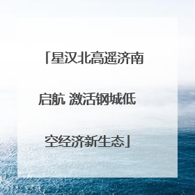 星汉北高遥济南启航 激活钢城低空经济新生态