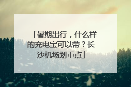 暑期出行，什么样的充电宝可以带？长沙机场划重点